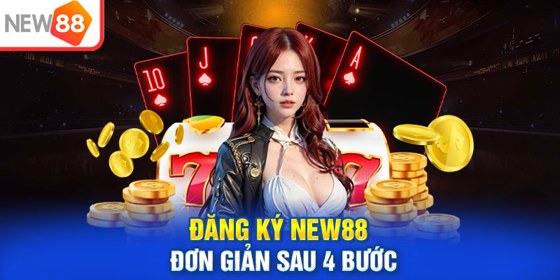 Đăng ký NEW88 đơn giản sau 4 bước