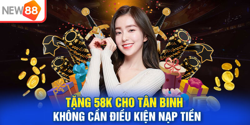 Tặng 58k cho tân binh không cần điều kiện nạp tiền